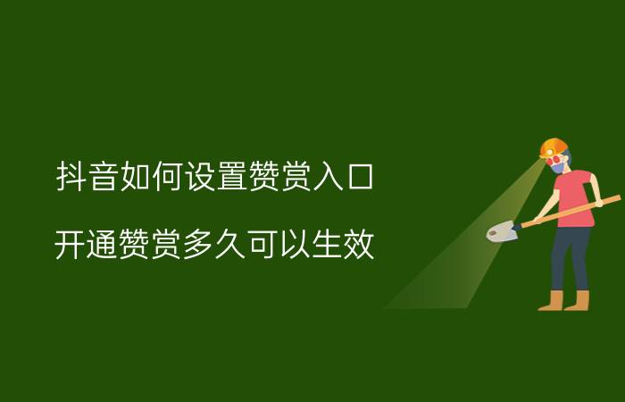 抖音如何设置赞赏入口 开通赞赏多久可以生效？